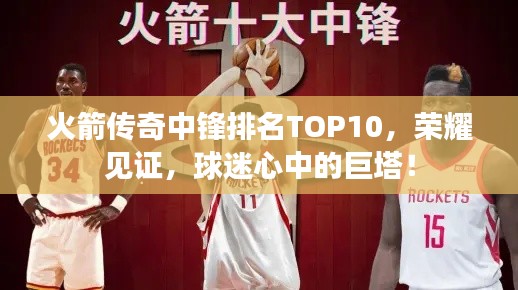 火箭传奇中锋排名TOP10,荣耀见证,球迷心中的巨塔!