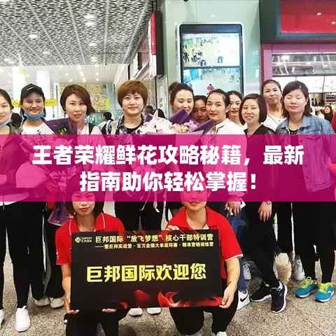 王者荣耀鲜花攻略秘籍,最新指南助你轻松掌握!