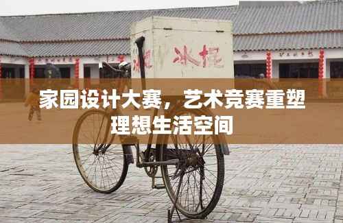 家园设计大赛,艺术竞赛重塑理想生活空间
