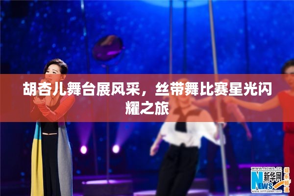 胡杏儿舞台展风采,丝带舞比赛星光闪耀之旅