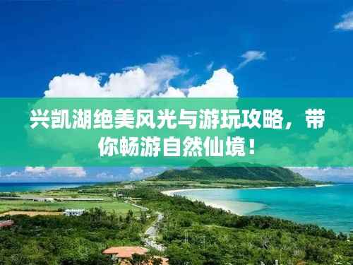 兴凯湖绝美风光与游玩攻略,带你畅游自然仙境!