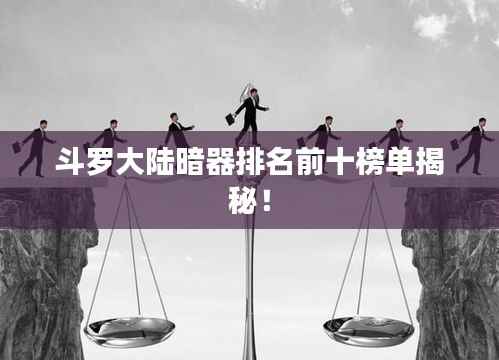 斗罗大陆暗器排名前十榜单揭秘!