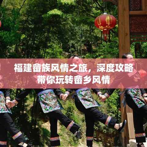 福建畲族风情之旅,深度攻略带你玩转畲乡风情