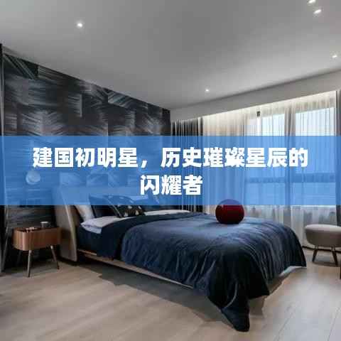 建国初明星,历史璀璨星辰的闪耀者