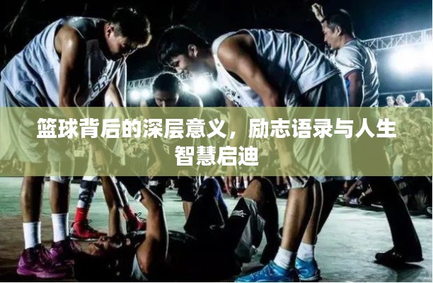 篮球背后的深层意义,励志语录与人生智慧启迪